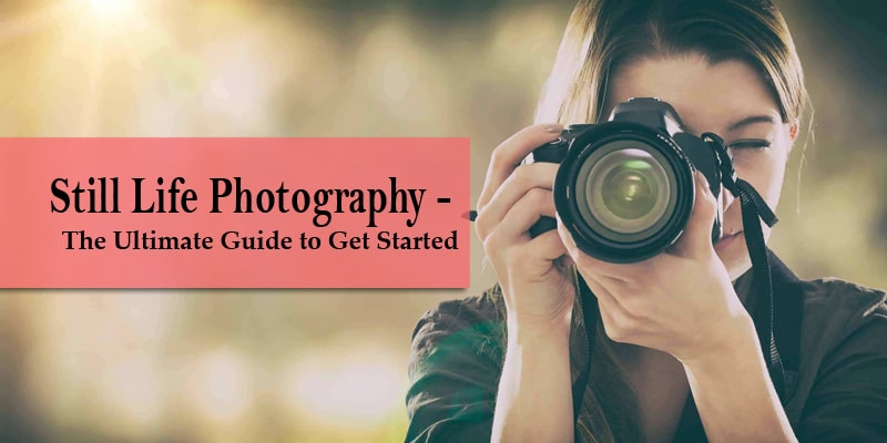 Still Life Photography – The Ultimate Guide to Get Started